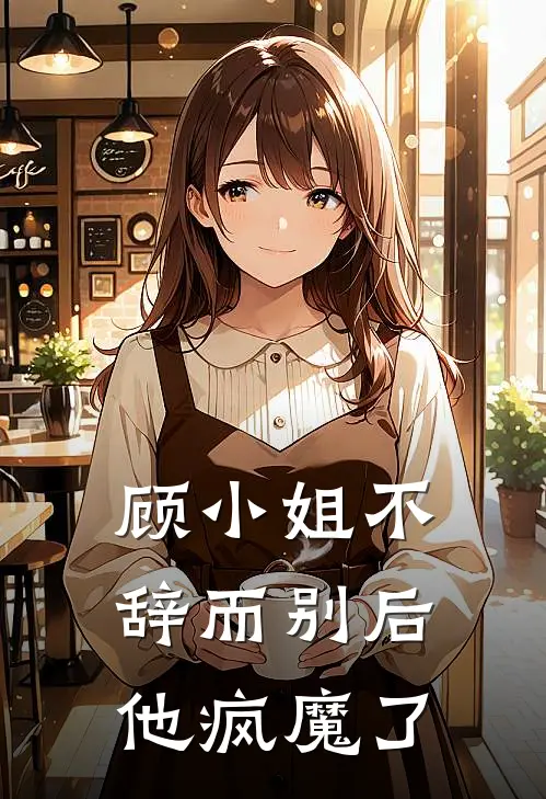顾小姐不辞而别后他疯魔了
