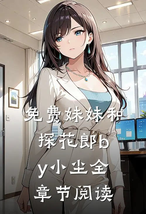 免费妹妹和探花郎by小尘全章节阅读