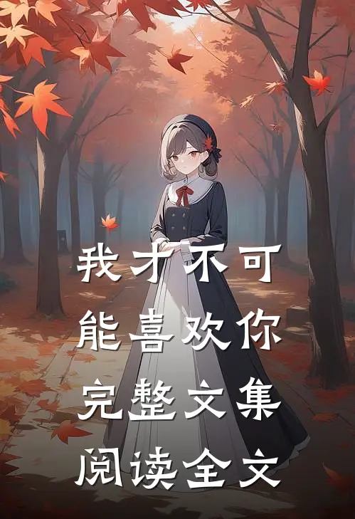 我才不可能喜欢你完整文集阅读全文