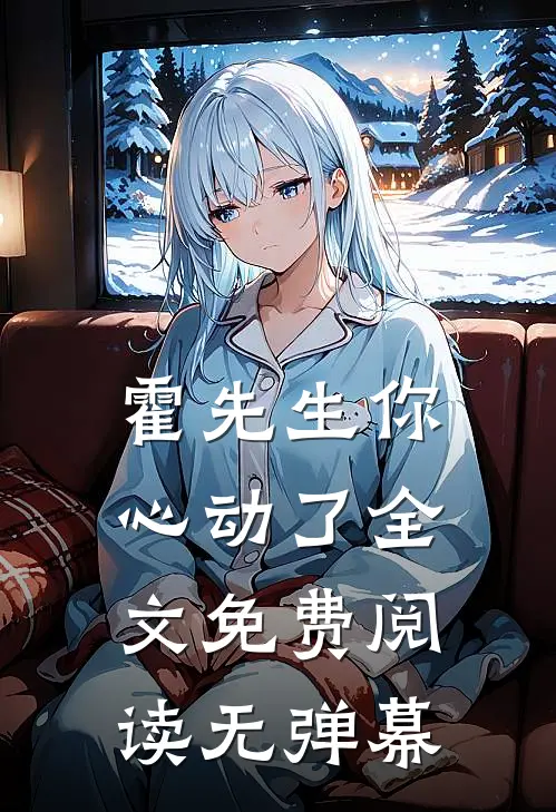 霍先生你心动了全文免费阅读无弹幕