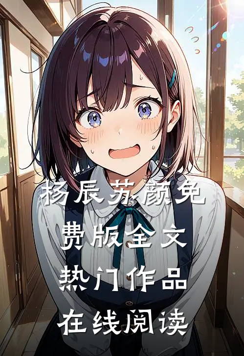 杨辰苏颜免费版全文热门作品在线阅读