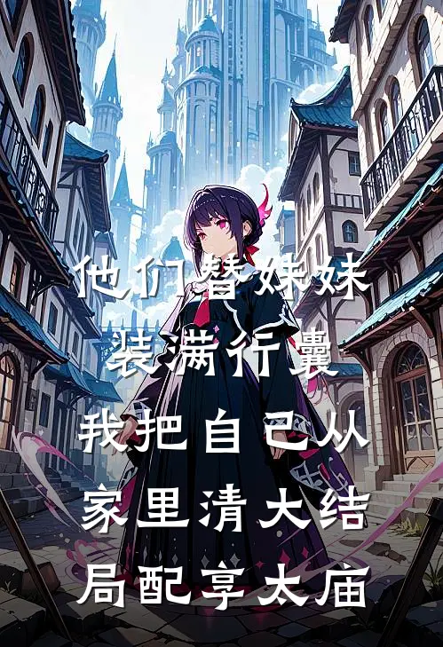 他们替妹妹装满行囊，我把自己从家里清大结局配享太庙