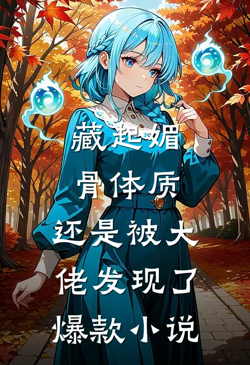 藏起媚骨体质，还是被大佬发现了爆款小说