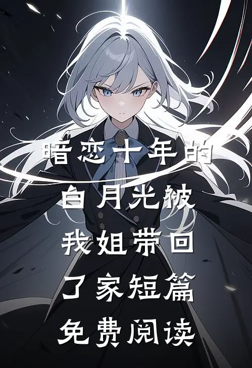 暗恋十年的白月光被我姐带回了家短篇免费阅读