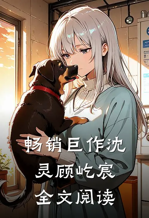畅销巨作沈灵顾屹宸全文阅读
