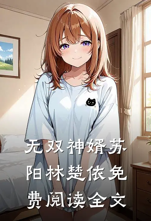 无双神婿苏阳林楚依免费阅读全文