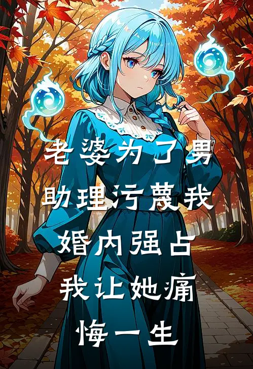 老婆为了男助理污蔑我婚内强占，我让她痛悔一生