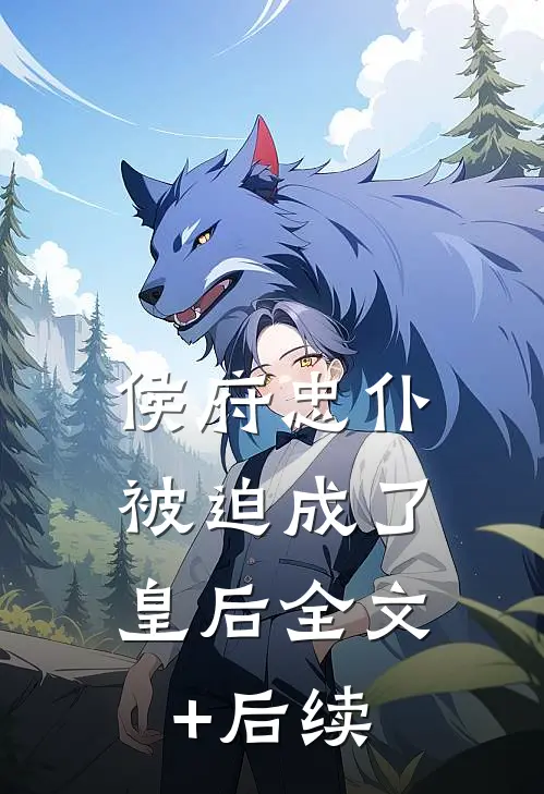 侯府忠仆，被迫成了皇后全文+后续