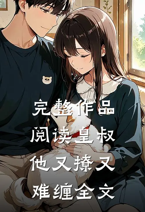 完整作品阅读皇叔他又撩又难缠全文