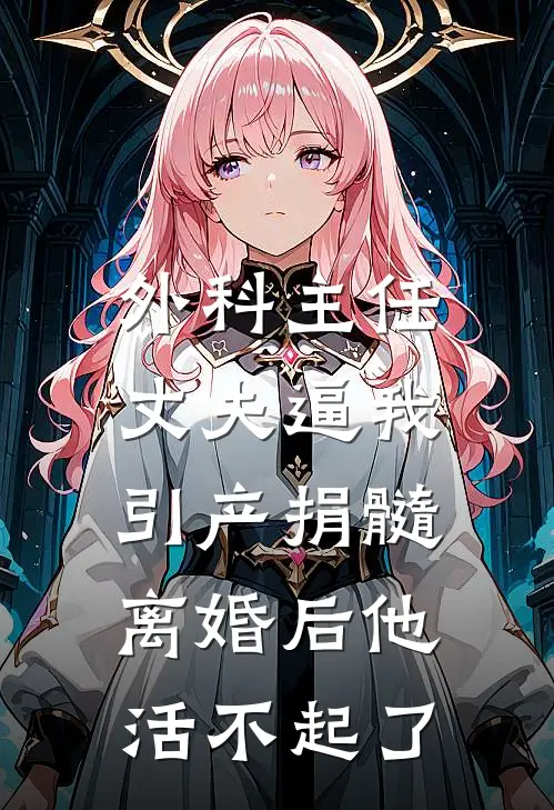 外科主任丈夫逼我引产捐髓，离婚后他活不起了