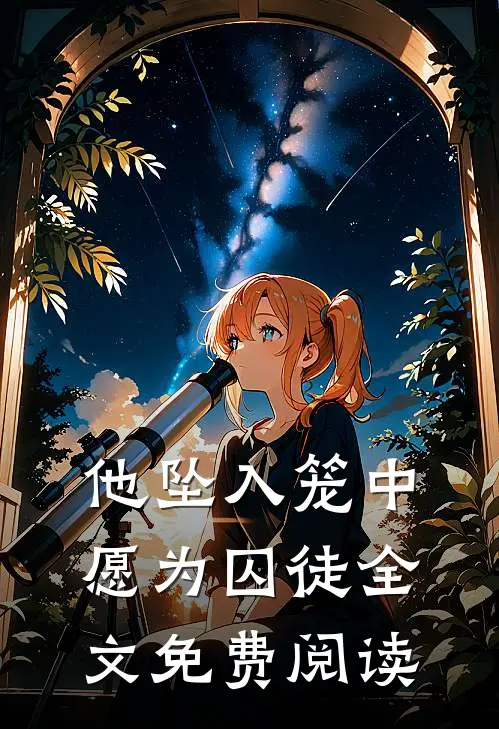 他坠入笼中愿为囚徒全文免费阅读