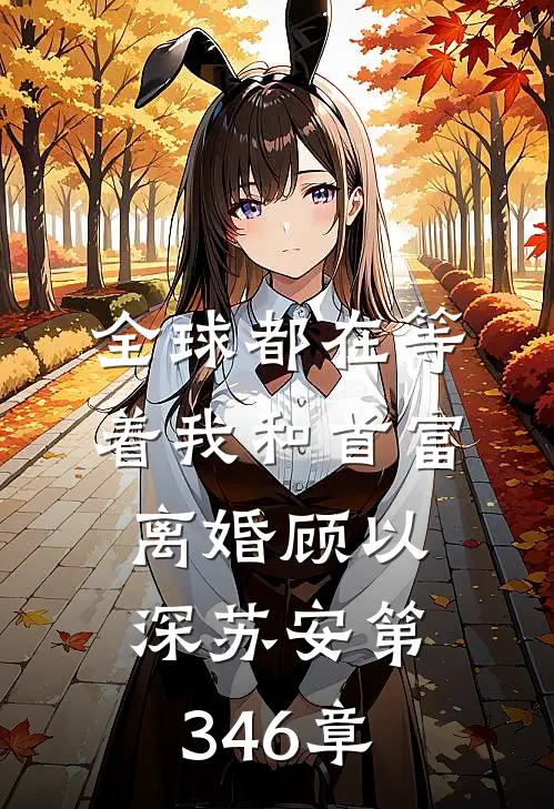 全球都在等着我和首富离婚 顾以深 苏安第346章