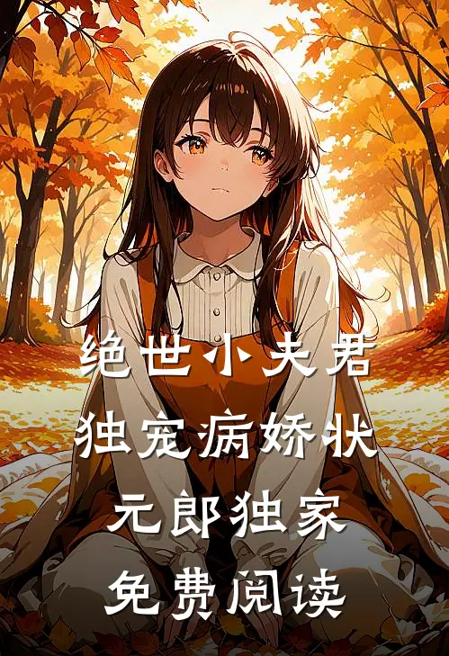 绝世小夫君独宠病娇状元郎独家免费阅读
