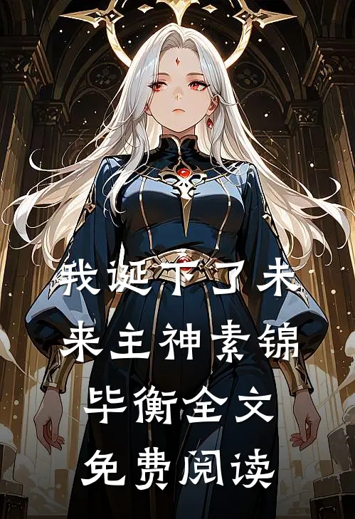 我诞下了未来主神素锦毕衡全文免费阅读