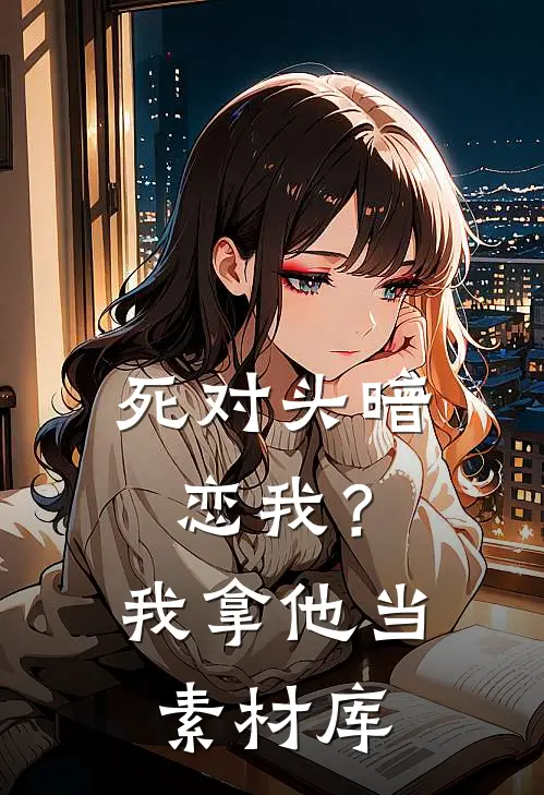 死对头暗恋我？我拿他当素材库