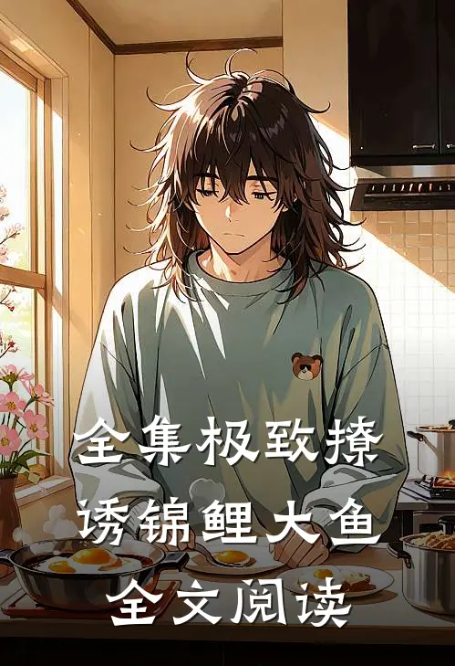 全集极致撩诱锦鲤大鱼全文阅读