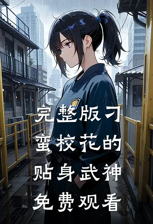 完整版刁蛮校花的贴身武神免费观看