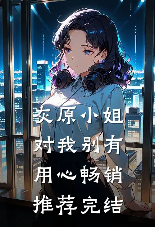 灰原小姐对我别有用心畅销推荐完结
