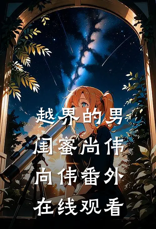 越界的男闺蜜尚伟向伟 番外在线观看
