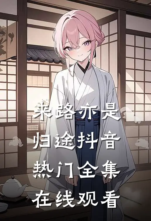 来路亦是归途抖音热门全集在线观看