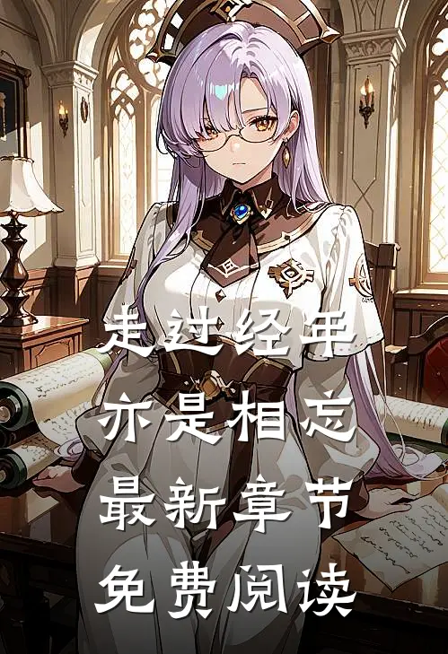 走过经年亦是相忘最新章节免费阅读