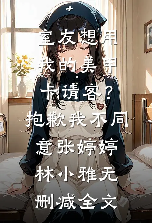 室友想用我的美甲卡请客？抱歉，我不同意张婷婷林小雅无删减全文