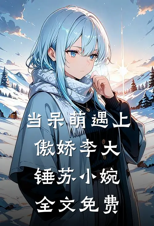 当呆萌遇上傲娇李大锤苏小婉全文免费