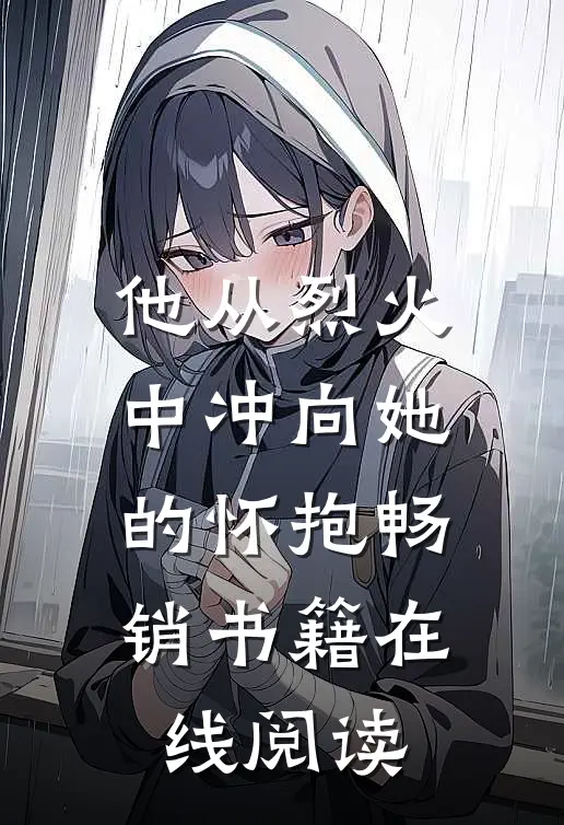 他从烈火中冲向她的怀抱畅销书籍在线阅读