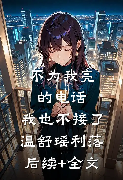 不为我亮的电话，我也不接了温舒瑶利落后续+全文