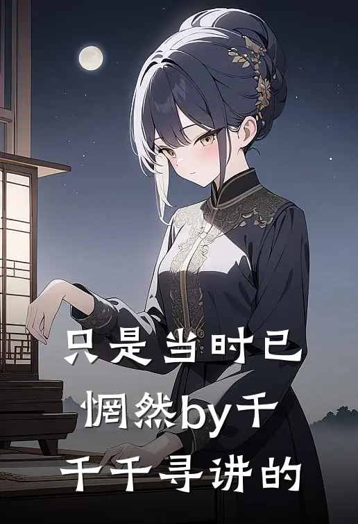 只是当时已惘然by千千千寻讲的
