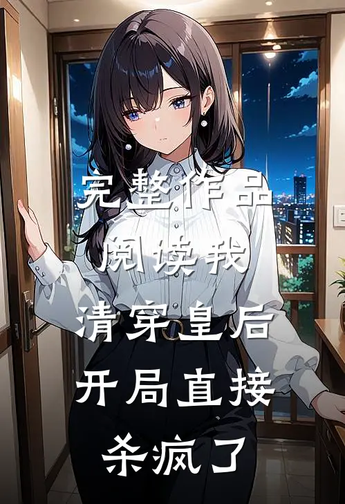 完整作品阅读我,清穿皇后,开局直接杀疯了