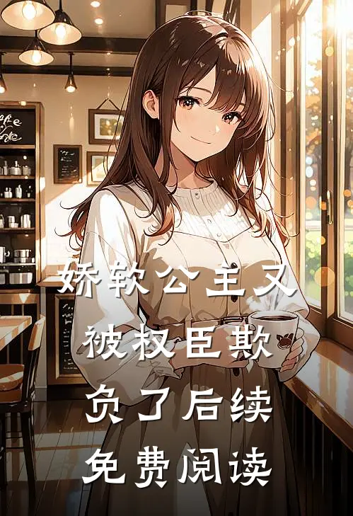 娇软公主又被权臣欺负了后续免费阅读