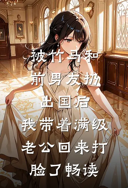 被竹马和前男友扔出国后，我带着满级老公回来打脸了畅读