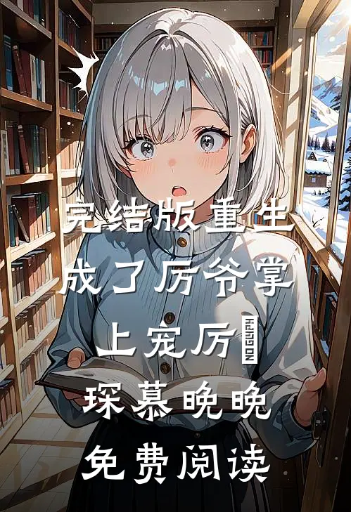 完结版重生成了厉爷掌上宠厉璟琛慕晚晚免费阅读