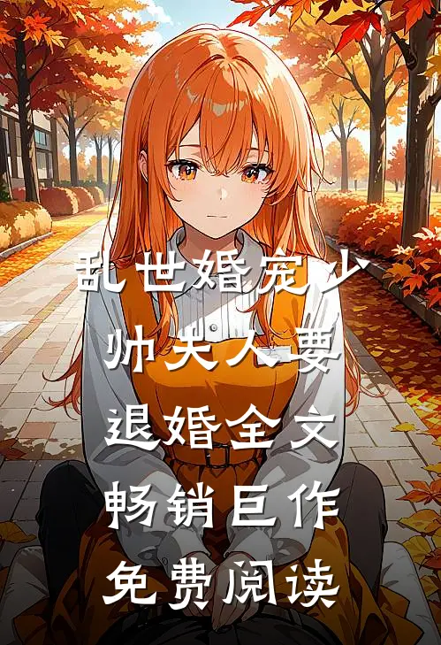 乱世婚宠少帅夫人要退婚全文畅销巨作免费阅读