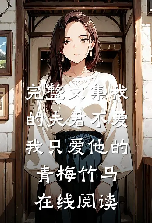 完整文集我的夫君不爱我只爱他的青梅竹马在线阅读