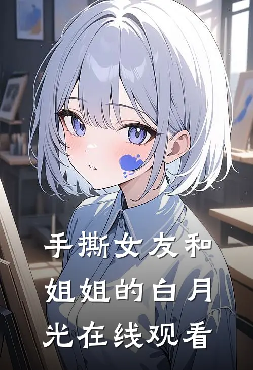 手撕女友和姐姐的白月光在线观看