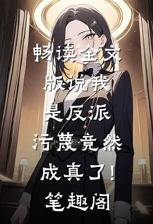 畅读全文版说我是反派,污蔑竟然成真了! 笔趣阁