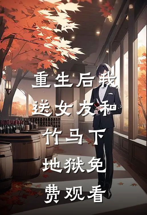 重生后我送女友和竹马下地狱免费观看