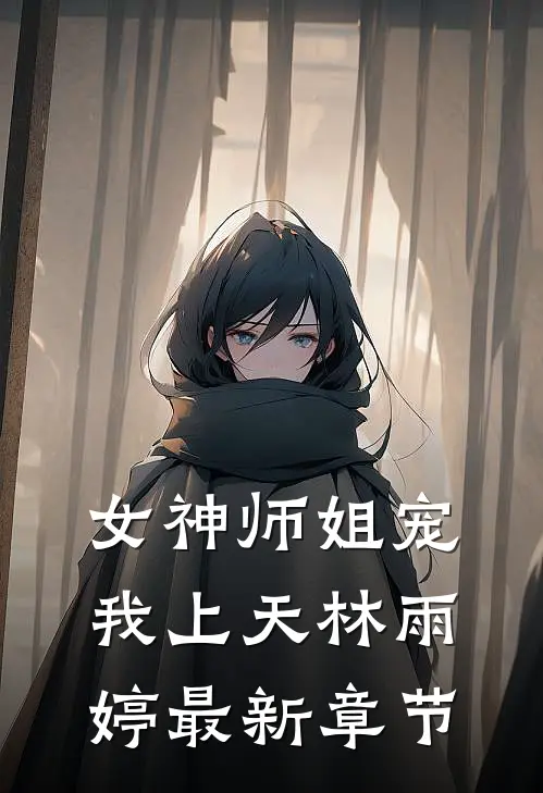 女神师姐宠我上天林雨婷最新章节