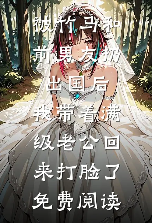 被竹马和前男友扔出国后，我带着满级老公回来打脸了免费阅读