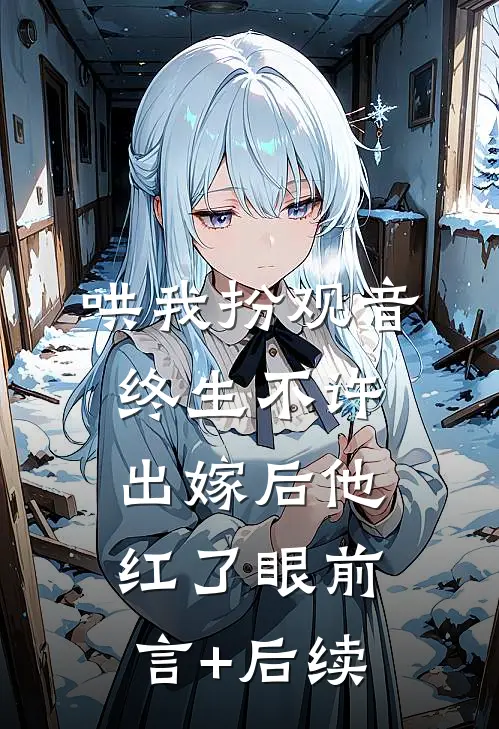哄我扮观音，终生不许出嫁后他红了眼前言+后续
