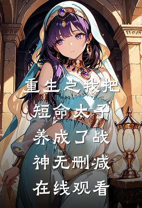 重生之我把短命太子养成了战神无删减在线观看