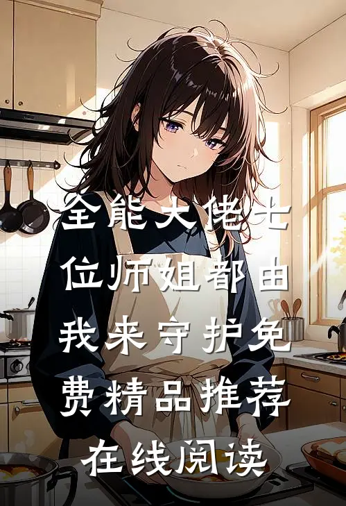 全能大佬七位师姐都由我来守护免费精品推荐在线阅读