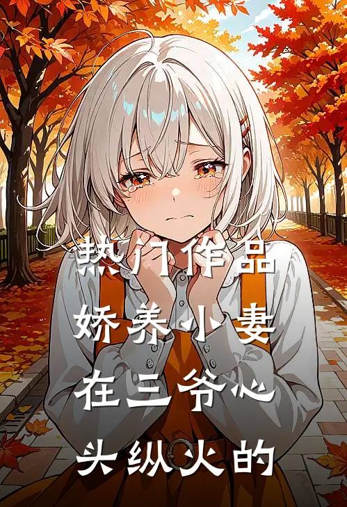 热门作品娇养小妻在三爷心头纵火的