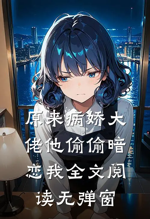 原来病娇大佬他偷偷暗恋我全文阅读无弹窗