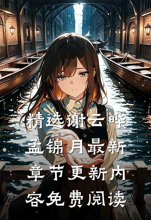 精选谢云晔孟锦月最新章节更新内容免费阅读