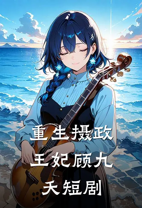 重生摄政王妃顾九夭短剧