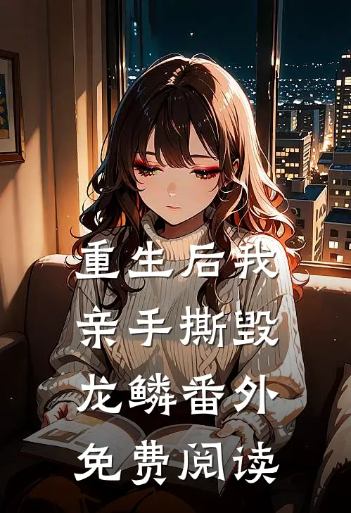 重生后我亲手撕毁龙鳞番外免费阅读