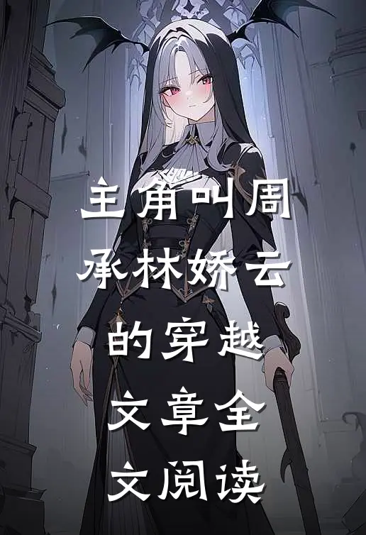 主角叫周承林娇云的穿越文章全文阅读